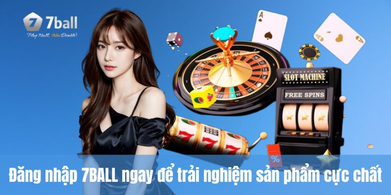 Đăng nhập 7ball ngay để trải nghiệm sản phẩm cực chất