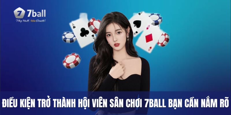 Điều kiện trở thành hội viên sân chơi 7ball bạn cần nắm rõ