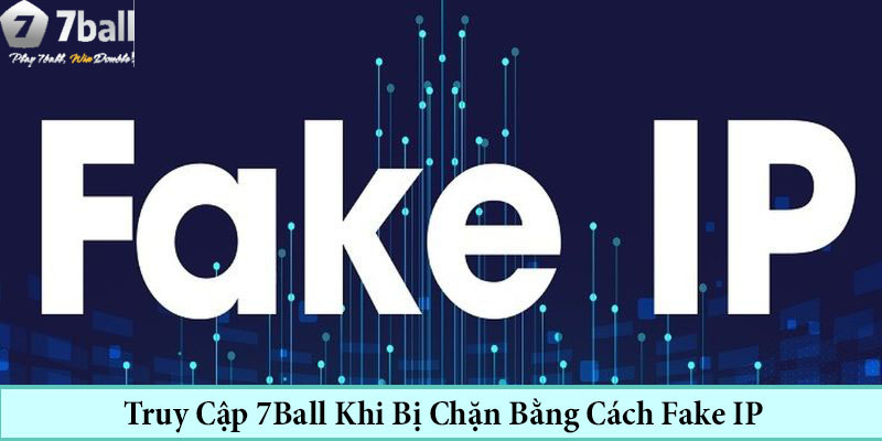 Fake IP để truy cập trang bị chặn hiệu quả